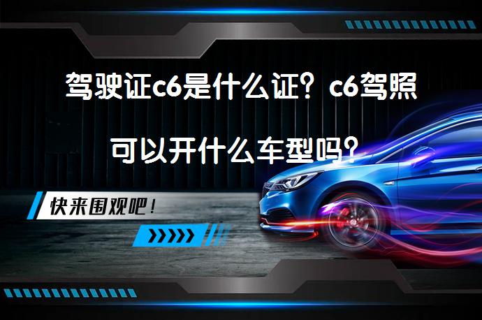 驾驶证c6是什么证？c6驾照可以开什么车型吗？_58汽车