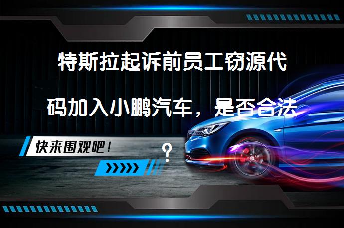 特斯拉起诉前员工窃源代码加入小鹏汽车，是否合法？_58汽车