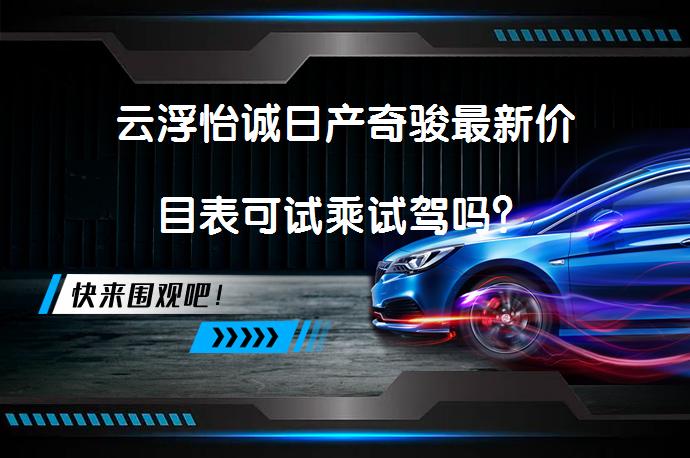 云浮怡诚日产奇骏最新价目表可试乘试驾吗？_58汽车