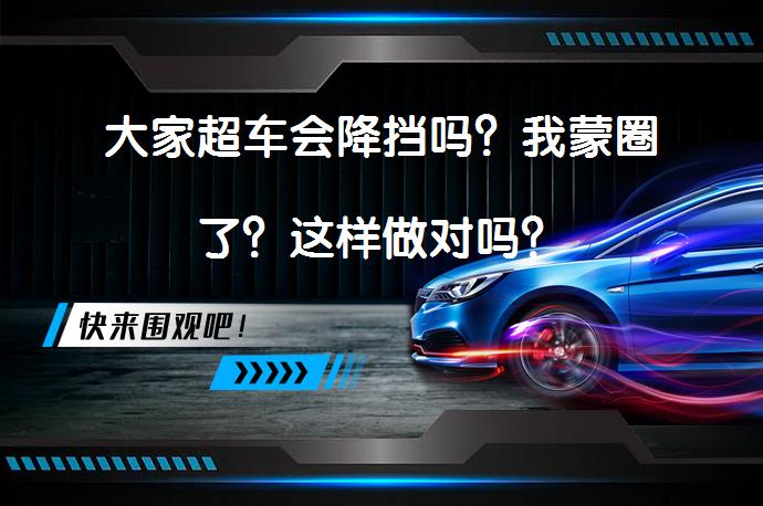 大家超车会降挡吗？我蒙圈了？这样做对吗？_58汽车