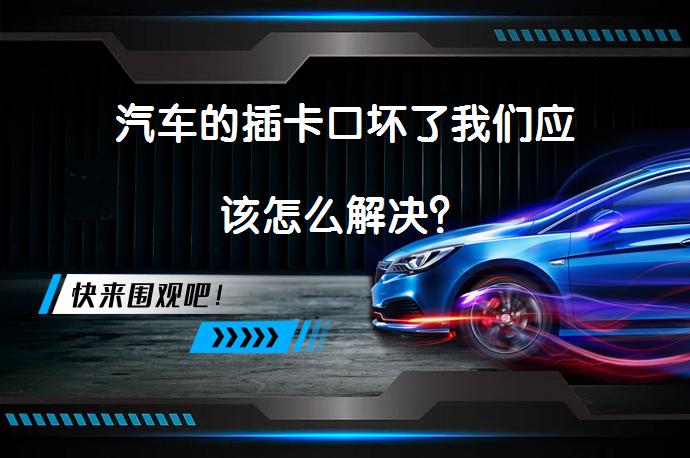 汽车的插卡口坏了我们应该怎么解决？_58汽车