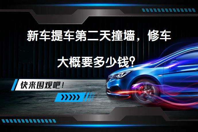 新车提车第二天撞墙，修车大概要多少钱？_58汽车