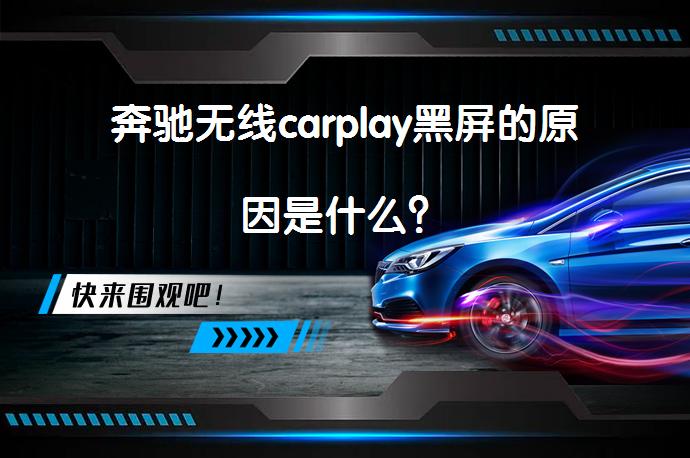 奔驰无线carplay黑屏的原因是什么？_58汽车