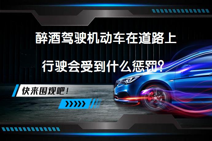 醉酒驾驶机动车在道路上行驶会受到什么惩罚？_58汽车