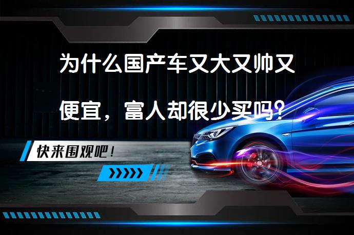 为什么国产车又大又帅又便宜，富人却很少买吗？_58汽车