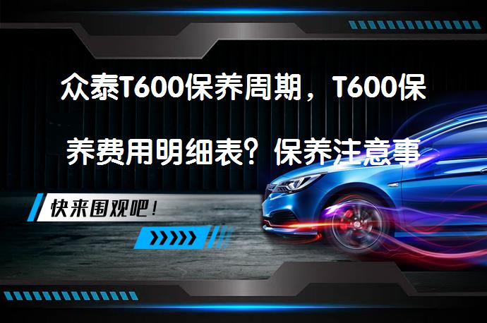 众泰T600保养周期，T600保养费用明细表？保养注意事项需注意哪些？_58汽车