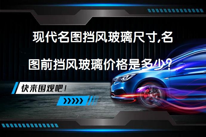 现代名图挡风玻璃尺寸,名图前挡风玻璃价格是多少？_58汽车