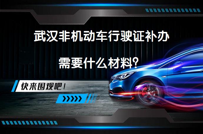 武汉非机动车行驶证补办需要什么材料？_58汽车