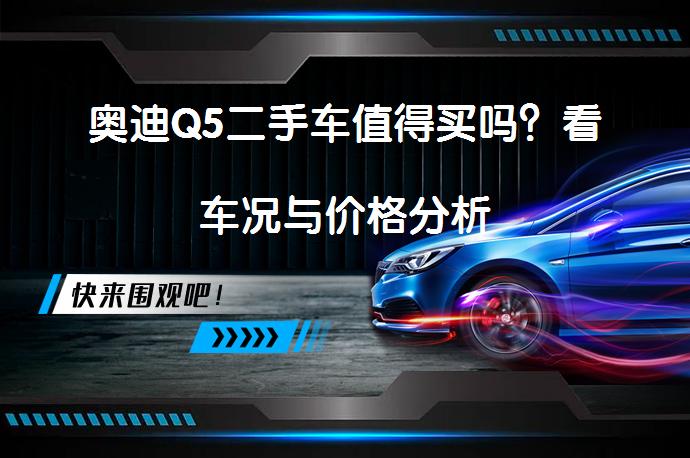 奥迪Q5二手车值得买吗？看车况与价格分析_58汽车