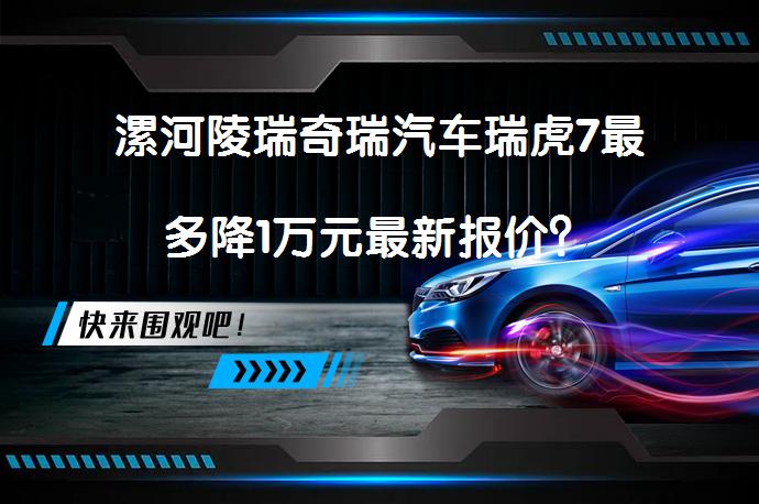 漯河陵瑞奇瑞汽车瑞虎7最多降1万元最新报价？_58汽车