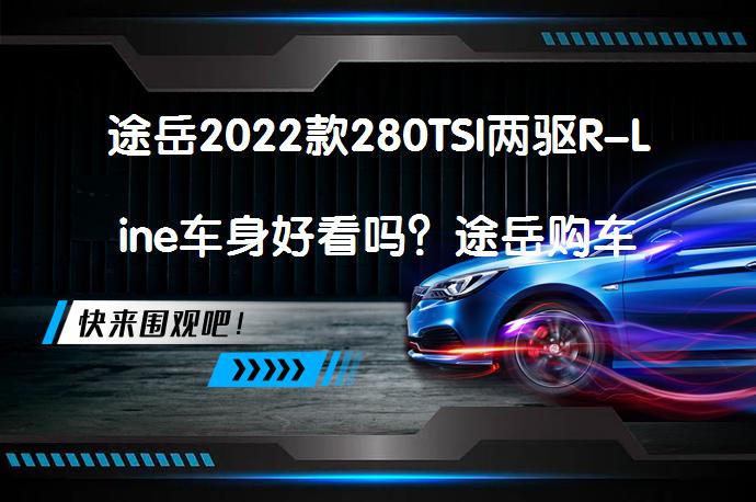 途岳2022款280TSI两驱R-Line车身好看吗？途岳购车手册_58汽车