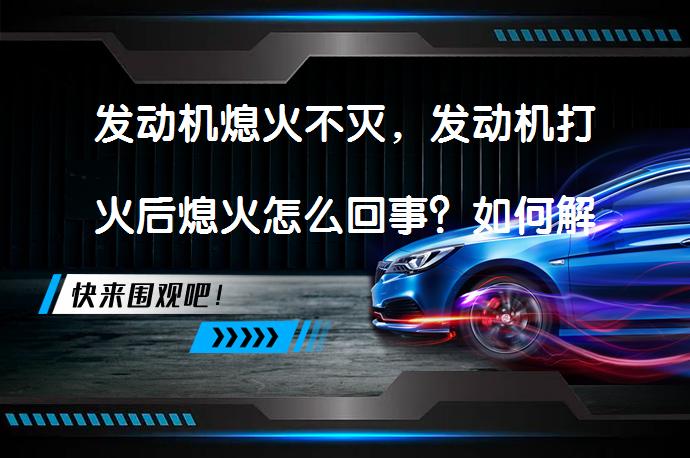 发动机熄火不灭，发动机打火后熄火怎么回事？如何解决_58汽车