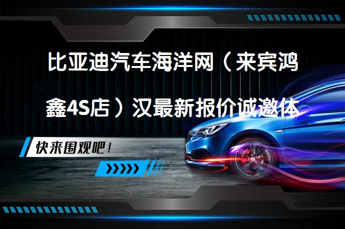 比亚迪汽车海洋网（来宾鸿鑫4S店）汉最新报价诚邀体验_58汽车