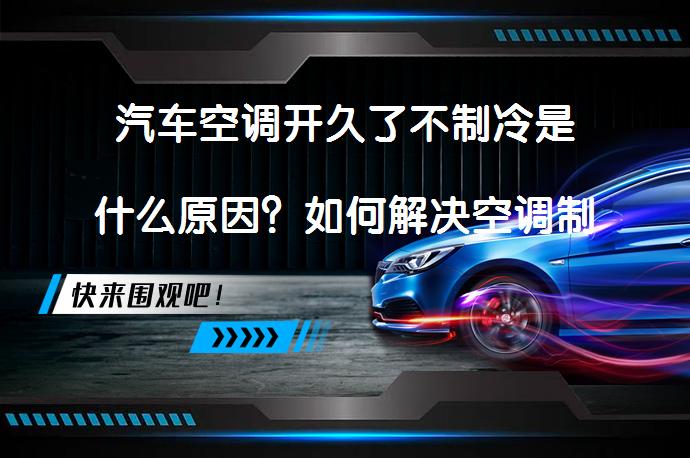 汽车空调开久了不制冷是什么原因？如何解决空调制冷问题？_58汽车