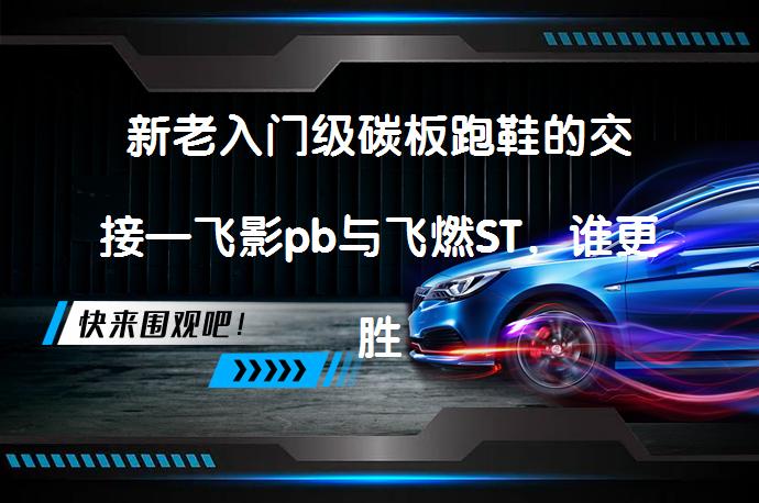 新老入门级碳板跑鞋的交接—飞影pb与飞燃ST，谁更胜一筹？_58汽车
