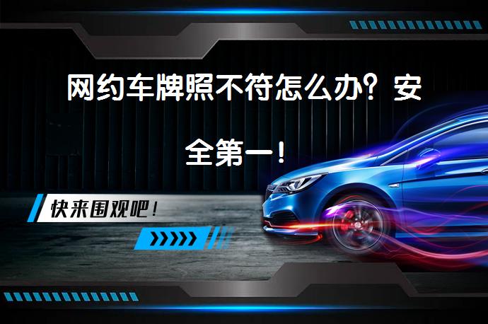 网约车牌照不符怎么办？安全第一！_58汽车