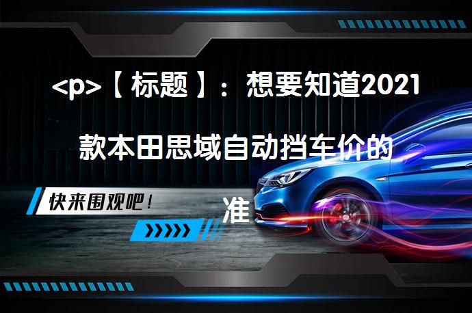 <p>【标题】：想要知道2021款本田思域自动挡车价的准信在此</p>
<p>_58汽车”></p>
<p/><p>2021年款本田思域在售的4款车型价格范围为15.99-16.69万元，但购车时可享受一定的优惠。CVT新锐控型是其中的优惠款，裸车价可降至13.39万元。最终落地价格还需加上各种税费和保险，预计总价为15.31万元左右。该车型搭载了动力充沛的1.5T发动机，百公里加速仅需9.6秒。这款传奇车型的优惠力度大，价格相对亲民。</p>
<p>本田思域2021款提供了多种配置选择，价格从15.99万至16.69万不等。其中CVT新锐控型是优惠幅度较大的车型，最终落地价在优惠后约15.31万元左右。该车型搭载了高效的1.5T发动机，拥有良好的动力性能和百公里加速表现。对于喜欢这款经典车型的消费者来说，目前购买优惠力度较大，性价比高。注意：上述内容不含任何广告性质，所提供数据仅供参考，实际价格可能因地区、时间等因素有所不同，购买前请咨询官方或当地经销商以获取最准确的报价信息。 </p>
<p/><p>本田思域是一款传奇车型，该车型诞生于1972年，本田思域迄今50年间历经了十代的革新与进化，并荣获了2700万用户的认可和信赖。那么本田思域2021款报价及图片是多少了，下面我们一起来看详解。</p>
<p>2021款本田思域共有四款在售车型，其指导价格为15.99-16.69万元，下图为本田思域2021款所有在售车型及价格的详细内容。可以看到每款车型均有一定降价优惠，其中本田思域CVT新锐控价格最便宜，该自动挡车型的优惠裸车价格为13.39万元。</p>
<p>根据上面讲述本田思域2021款报价及图片的内容，我们可以计算出该车型相应的落地价格。以裸车价格为13.39万元计算，花费购置税11850元，上牌费用500元，车船使用税350元，交强险950元，以及商业保险费用5571元，最终得出本田思域落地价为15.31万元。</p>
<p>最后我们一起来看看这款车型的动力性能如何，本田思域在动力方面搭载了一台1.5T直列四缸涡轮增压发动机，该发动机最大输出功率为130kw，最大扭矩为220n.m，配以CVT无级变速箱，其百公里加速仅需9.6秒左右，这一动力性能是非常充沛的。</p>
<p>通过本次讲述本田思域2021款报价及图片的内容，可以看出这款车型的售价是比较便宜的，这款车型的优惠力度是比较大的。</p>
<p>以上内容由58汽车提供。如有任何买车、用车、养车、玩车相关问题，欢迎在下方表单填写您的信息，我们将第一时间与您联系，为您提供快捷、实用、全面的解决方案。</p>
                                                        <div class=