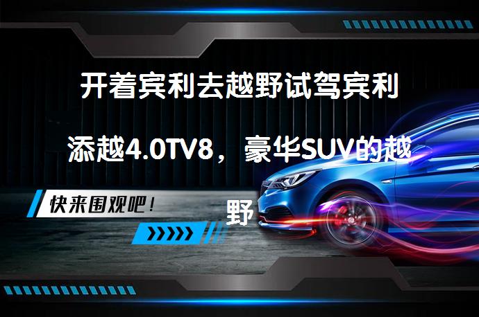 开着宾利去越野试驾宾利添越4.0TV8，豪华SUV的越野能力如何？_58汽车