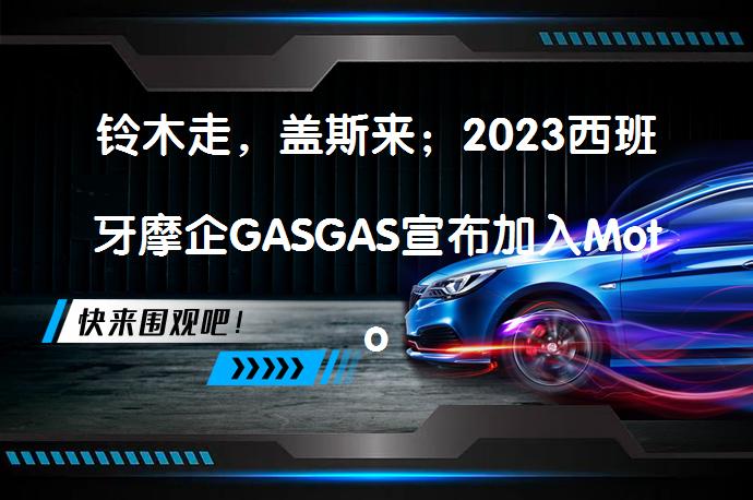 铃木走，盖斯来；2023西班牙摩企GASGAS宣布加入MotoGP 能否撼动欧洲市场？_58汽车