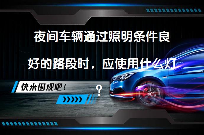 夜间车辆通过照明条件良好的路段时，应使用什么灯？加个疑问句_58汽车