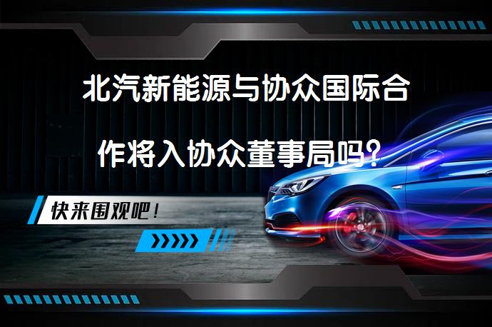 北汽新能源与协众国际合作将入协众董事局吗？_58汽车
