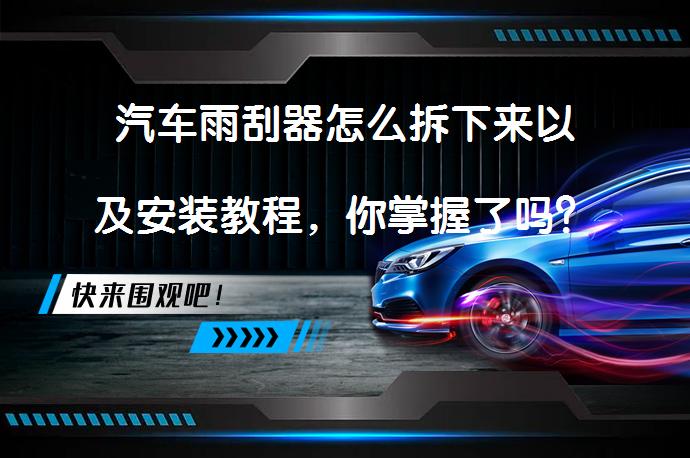 汽车雨刮器怎么拆下来以及安装教程，你掌握了吗？_58汽车