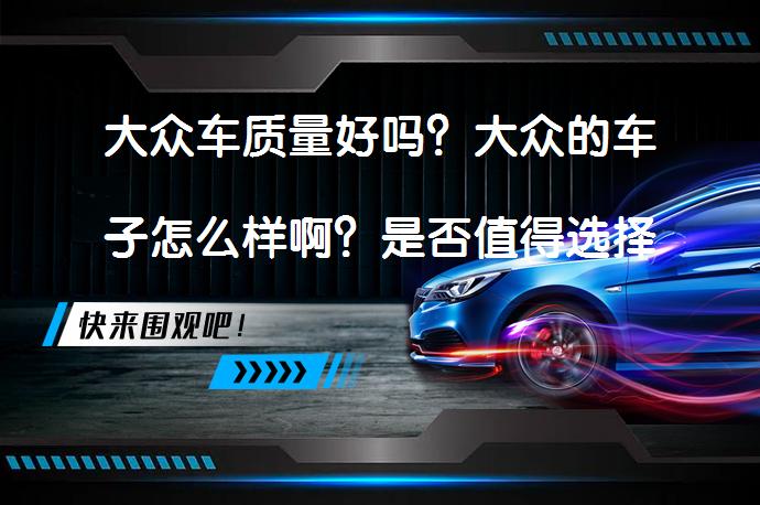 大众车质量好吗？大众的车子怎么样啊？是否值得选择？_58汽车