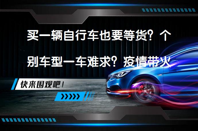 买一辆自行车也要等货？个别车型一车难求？疫情带火自行车销售_58汽车