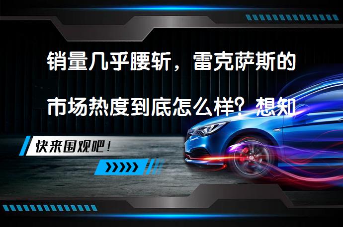 销量几乎腰斩，雷克萨斯的市场热度到底怎么样？想知道吗？_58汽车