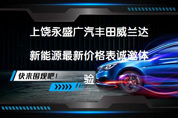 上饶永盛广汽丰田威兰达新能源最新价格表诚邀体验吗？_58汽车