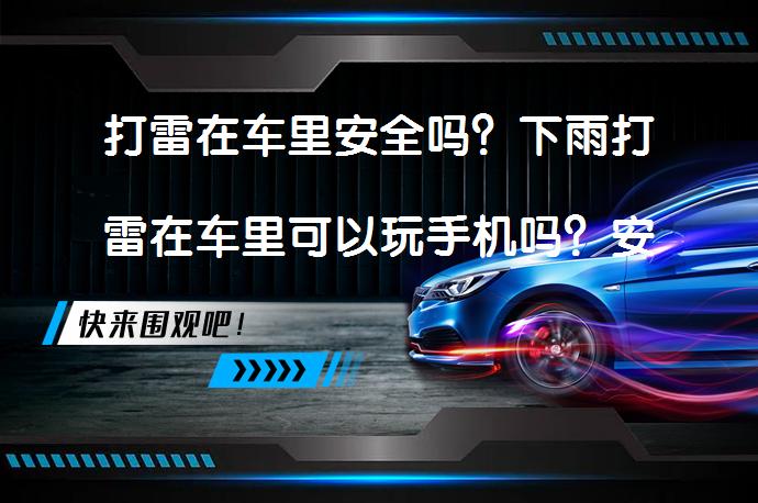 打雷在车里安全吗？下雨打雷在车里可以玩手机吗？安全须知_58汽车