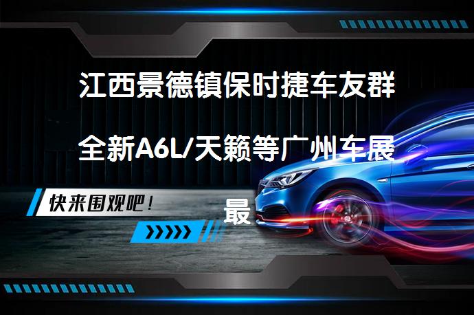 江西景德镇保时捷车友群全新A6L/天籁等广州车展最具看点的新车？_58汽车