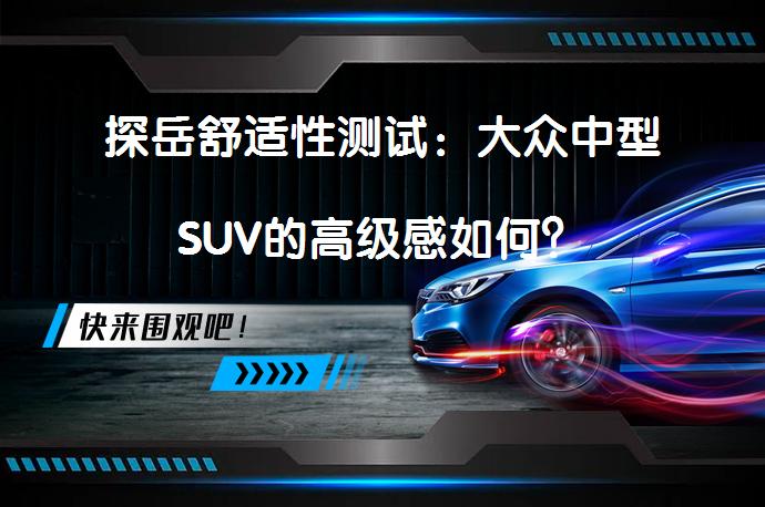 探岳舒适性测试：大众中型SUV的高级感如何？_58汽车