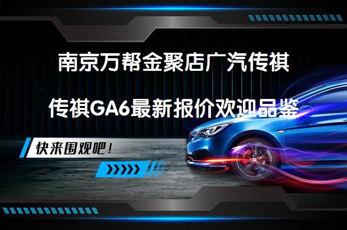 南京万帮金聚店广汽传祺传祺GA6最新报价欢迎品鉴吗？_58汽车