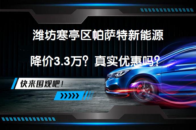 潍坊寒亭区帕萨特新能源降价3.3万？真实优惠吗？_58汽车