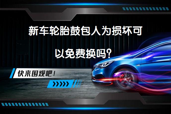 新车轮胎鼓包人为损坏可以免费换吗？_58汽车