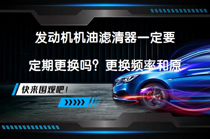 发动机机油滤清器一定要定期更换吗？更换频率和原因简介_58汽车