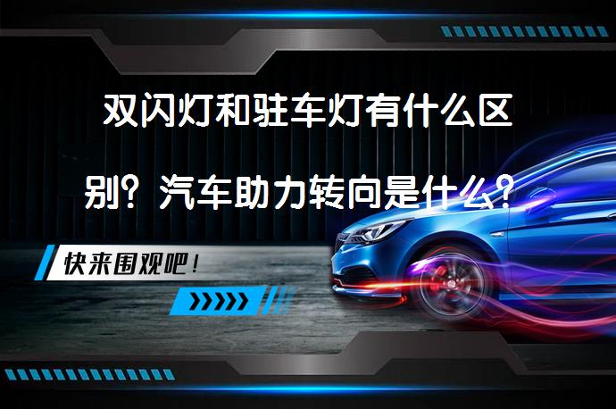 双闪灯和驻车灯有什么区别？汽车助力转向是什么？_58汽车