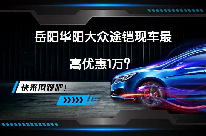 岳阳华阳大众途铠现车最高优惠1万？_58汽车