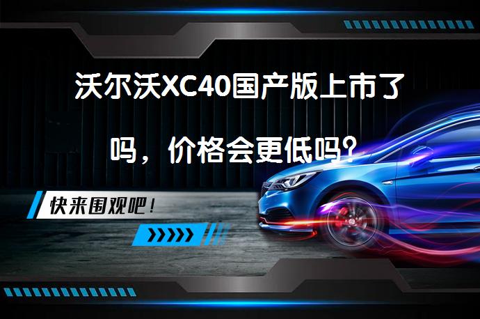 沃尔沃XC40国产版上市了吗，价格会更低吗？_58汽车