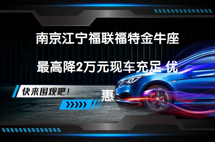南京江宁福联福特金牛座最高降2万元现车充足 优惠力度大吗？_58汽车