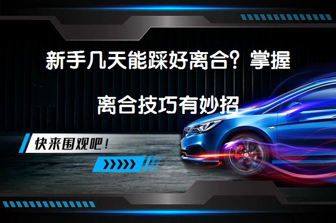 新手几天能踩好离合？掌握离合技巧有妙招_58汽车