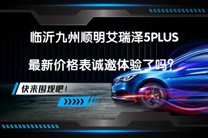 临沂九州顺明艾瑞泽5PLUS最新价格表诚邀体验了吗？_58汽车