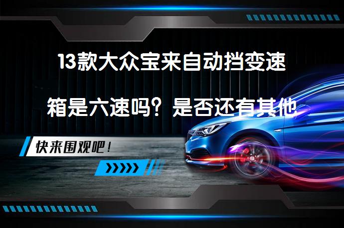 13款大众宝来自动挡变速箱是六速吗？是否还有其他选择？_58汽车