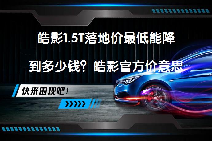 皓影1.5T落地价最低能降到多少钱？皓影官方价意思不变_58汽车