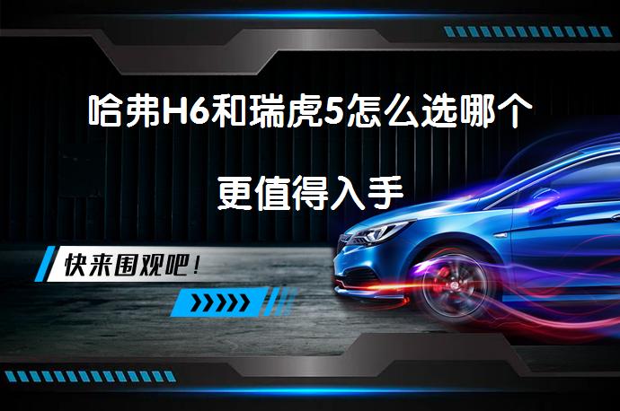 哈弗H6和瑞虎5怎么选哪个更值得入手_58汽车