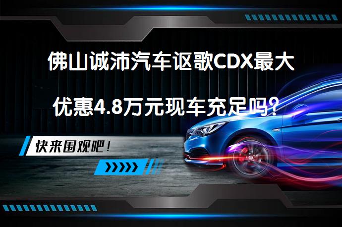 佛山诚沛汽车讴歌CDX最大优惠4.8万元现车充足吗？_58汽车