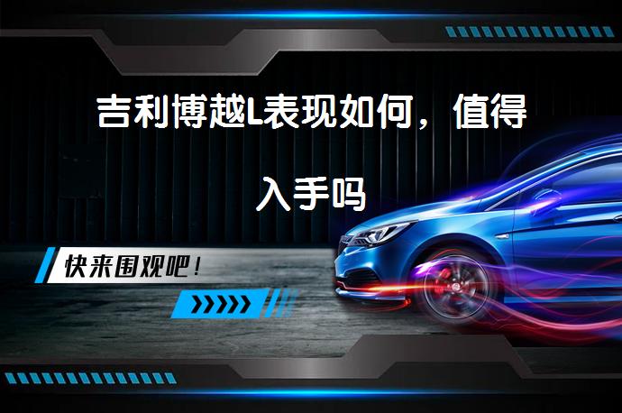 吉利博越L表现如何，值得入手吗_58汽车