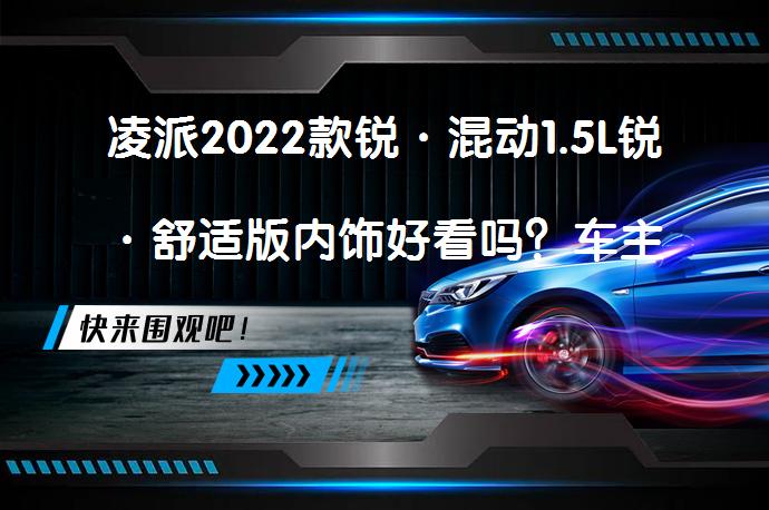 凌派2022款锐·混动1.5L锐·舒适版内饰好看吗？车主评价如何？_58汽车