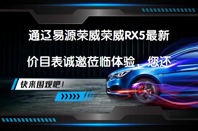 通辽易源荣威荣威RX5最新价目表诚邀莅临体验，您还在等什么？_58汽车